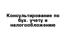 Консультирование по бух. учету и налогообложению